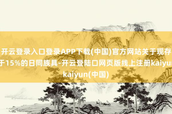 开云登录入口登录APP下载(中国)官方网站关于现存关税低于15%的日同族具-开云登陆口网页版线上注册kaiyun(中国)