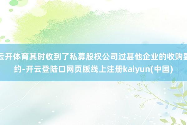 云开体育其时收到了私募股权公司过甚他企业的收购要约-开云登陆口网页版线上注册kaiyun(中国)