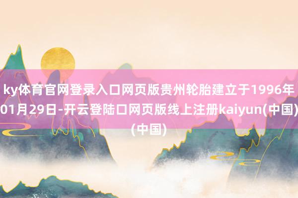 ky体育官网登录入口网页版贵州轮胎建立于1996年01月29日-开云登陆口网页版线上注册kaiyun(中国)