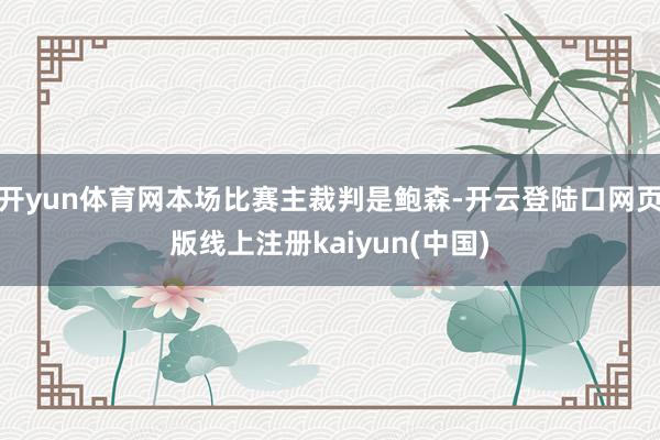 开yun体育网本场比赛主裁判是鲍森-开云登陆口网页版线上注册kaiyun(中国)