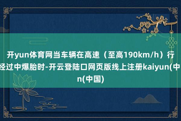 开yun体育网当车辆在高速（至高190km/h）行驶经过中爆胎时-开云登陆口网页版线上注册kaiyun(中国)