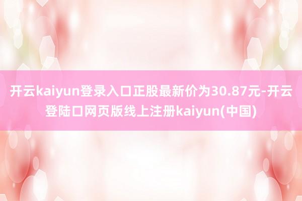 开云kaiyun登录入口正股最新价为30.87元-开云登陆口网页版线上注册kaiyun(中国)