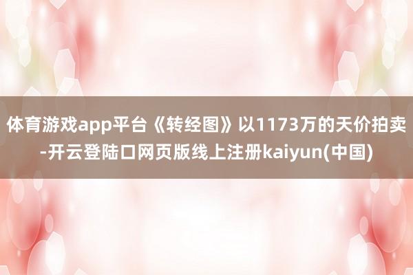 体育游戏app平台《转经图》以1173万的天价拍卖-开云登陆口网页版线上注册kaiyun(中国)