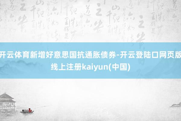 开云体育新增好意思国抗通胀债券-开云登陆口网页版线上注册kaiyun(中国)