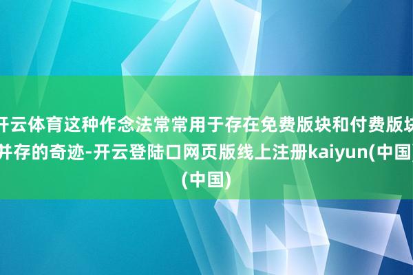 开云体育这种作念法常常用于存在免费版块和付费版块并存的奇迹-开云登陆口网页版线上注册kaiyun(中国)
