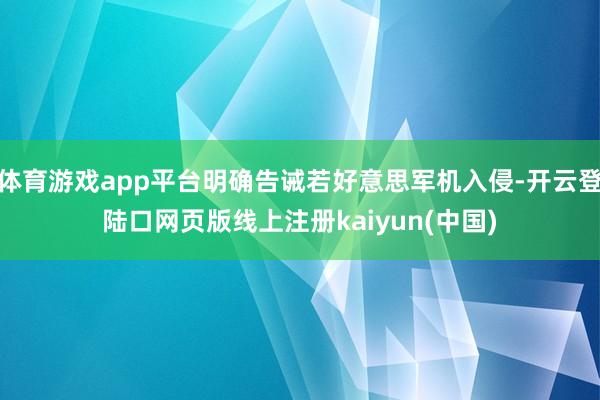 体育游戏app平台明确告诫若好意思军机入侵-开云登陆口网页版线上注册kaiyun(中国)