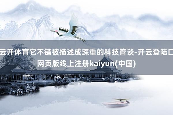 云开体育它不错被描述成深重的科技管谈-开云登陆口网页版线上注册kaiyun(中国)