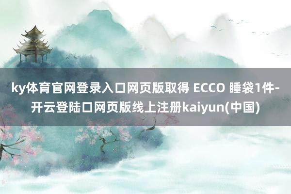 ky体育官网登录入口网页版取得 ECCO 睡袋1件-开云登陆口网页版线上注册kaiyun(中国)