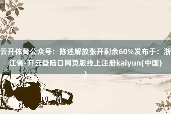 云开体育公众号：陈述解放张开剩余60%发布于：浙江省-开云登陆口网页版线上注册kaiyun(中国)