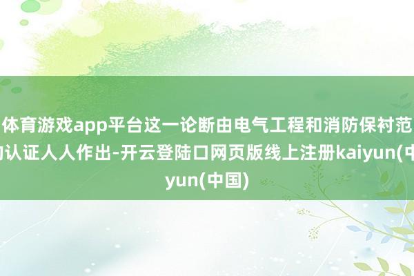 体育游戏app平台这一论断由电气工程和消防保衬范围的认证人人作出-开云登陆口网页版线上注册kaiyun(中国)