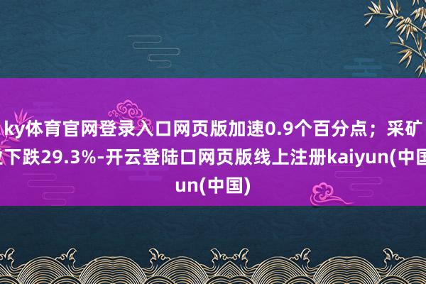 ky体育官网登录入口网页版加速0.9个百分点；采矿业下跌29.3%-开云登陆口网页版线上注册kaiyun(中国)