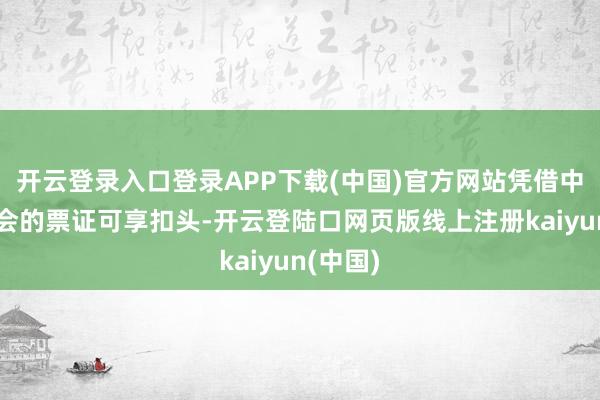 开云登录入口登录APP下载(中国)官方网站凭借中阿展览会的票证可享扣头-开云登陆口网页版线上注册kaiyun(中国)